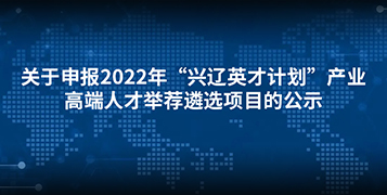 關于申報2022年“興遼英才計劃”產業高端人才舉薦遴選項目的公示
